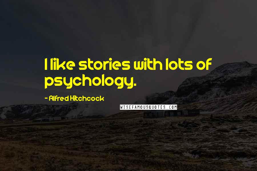 Alfred Hitchcock Quotes: I like stories with lots of psychology.