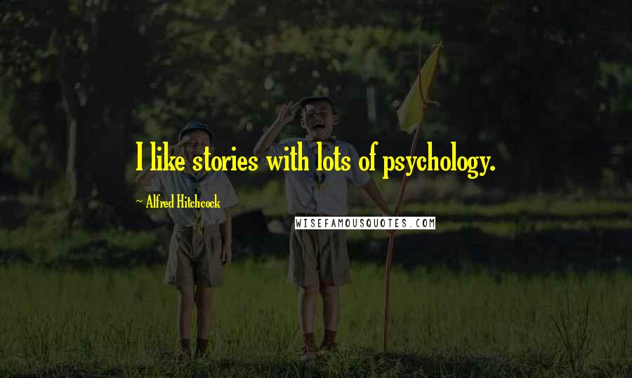 Alfred Hitchcock Quotes: I like stories with lots of psychology.