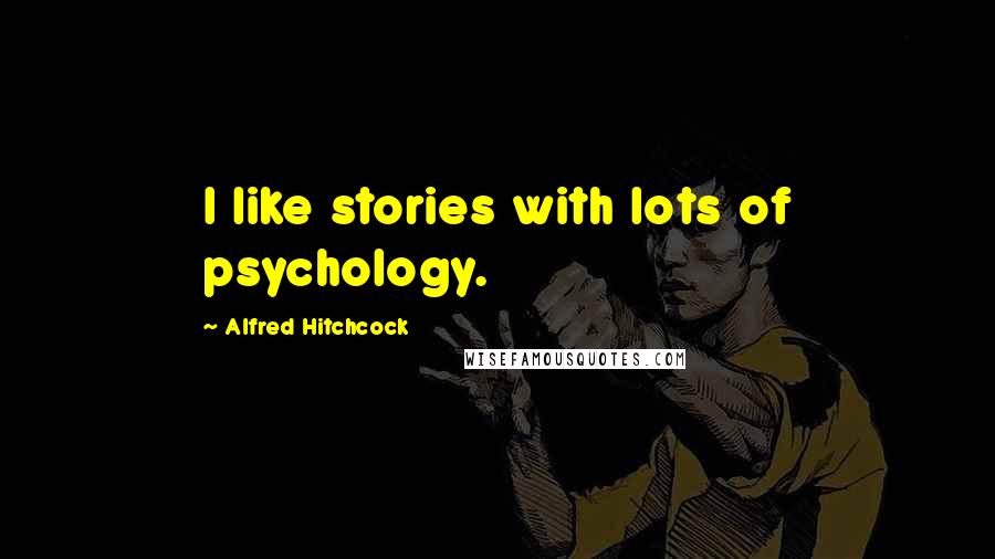 Alfred Hitchcock Quotes: I like stories with lots of psychology.