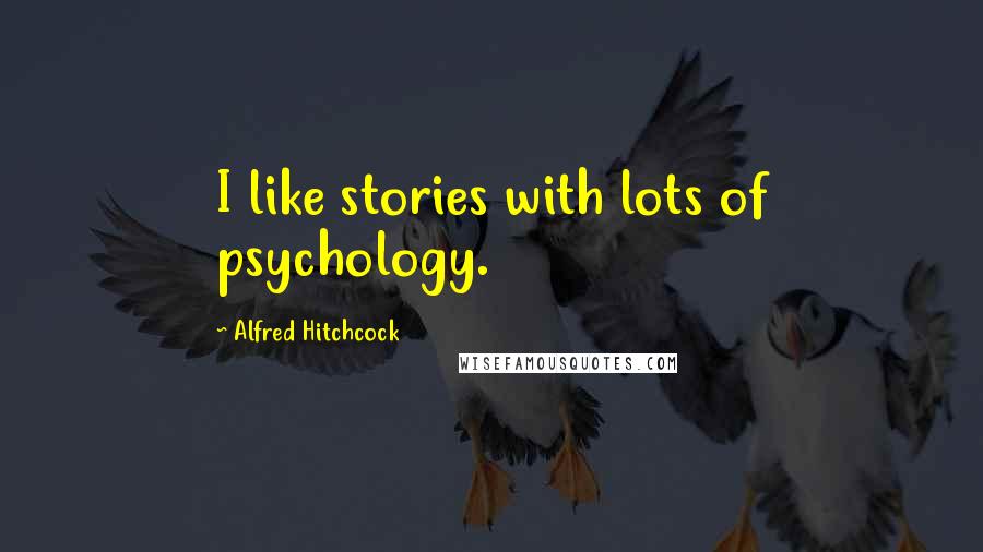 Alfred Hitchcock Quotes: I like stories with lots of psychology.