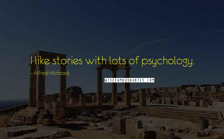 Alfred Hitchcock Quotes: I like stories with lots of psychology.