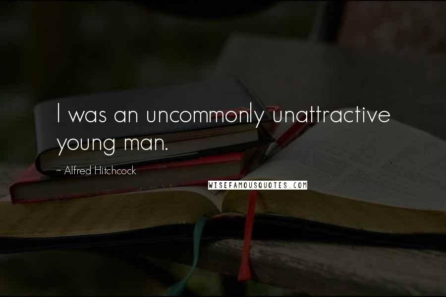 Alfred Hitchcock Quotes: I was an uncommonly unattractive young man.