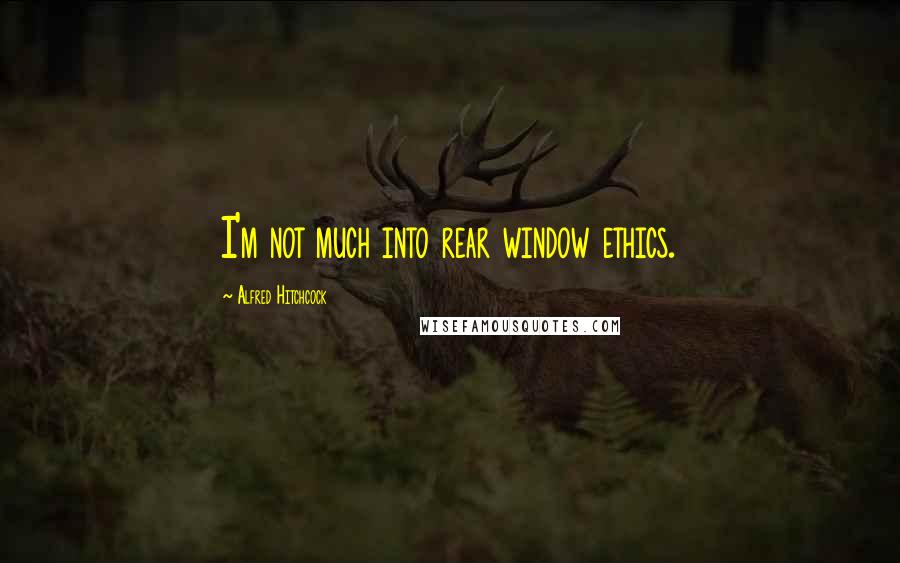 Alfred Hitchcock Quotes: I'm not much into rear window ethics.