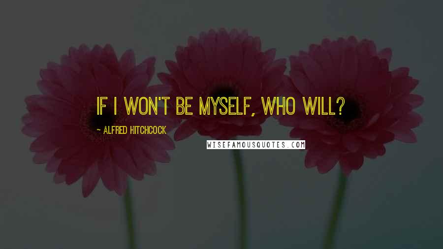 Alfred Hitchcock Quotes: If I won't be myself, who will?