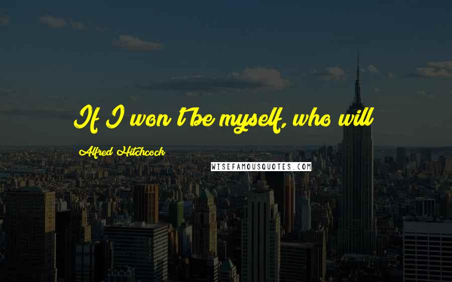 Alfred Hitchcock Quotes: If I won't be myself, who will?