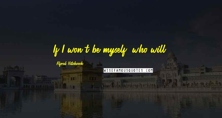 Alfred Hitchcock Quotes: If I won't be myself, who will?