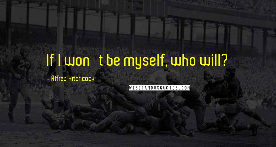 Alfred Hitchcock Quotes: If I won't be myself, who will?