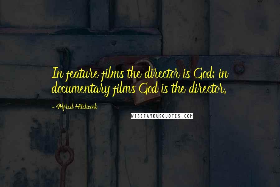 Alfred Hitchcock Quotes: In feature films the director is God; in documentary films God is the director.