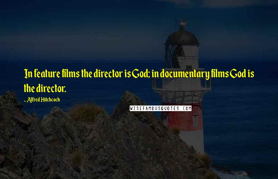 Alfred Hitchcock Quotes: In feature films the director is God; in documentary films God is the director.
