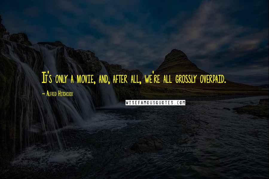 Alfred Hitchcock Quotes: It's only a movie, and, after all, we're all grossly overpaid.