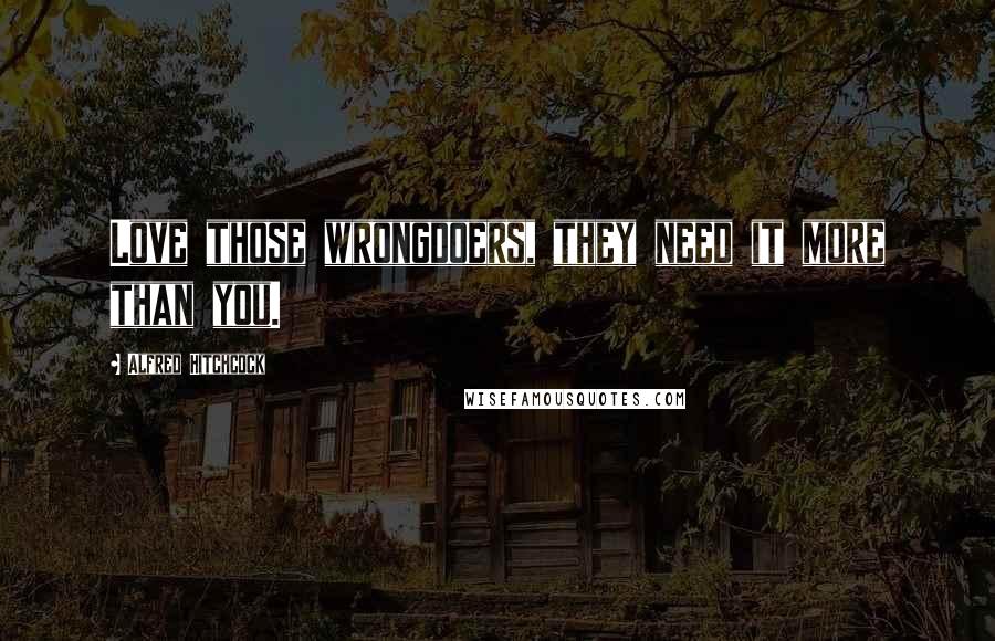 Alfred Hitchcock Quotes: Love those wrongdoers, they need it more than you.