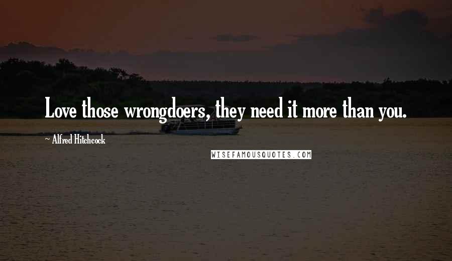 Alfred Hitchcock Quotes: Love those wrongdoers, they need it more than you.