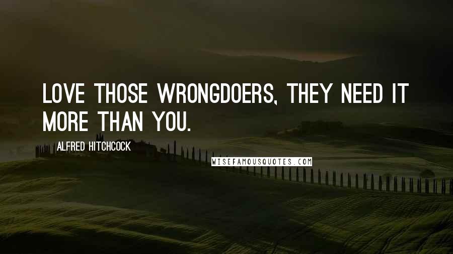 Alfred Hitchcock Quotes: Love those wrongdoers, they need it more than you.