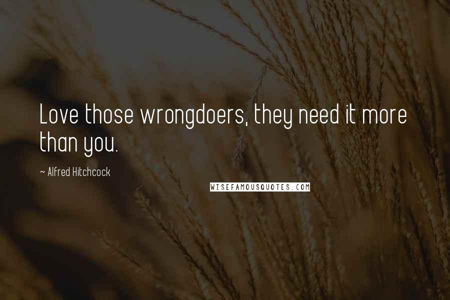 Alfred Hitchcock Quotes: Love those wrongdoers, they need it more than you.