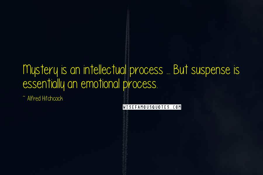 Alfred Hitchcock Quotes: Mystery is an intellectual process ... But suspense is essentially an emotional process.