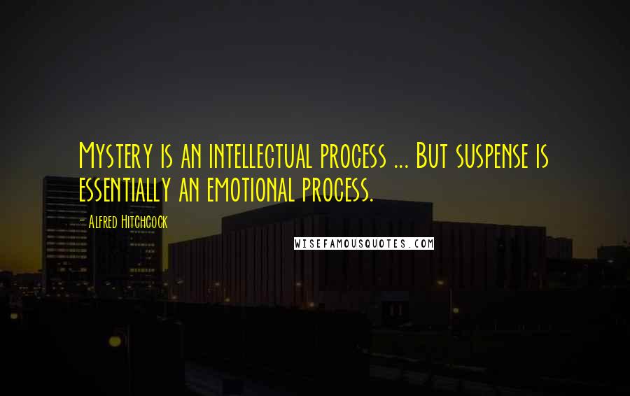 Alfred Hitchcock Quotes: Mystery is an intellectual process ... But suspense is essentially an emotional process.