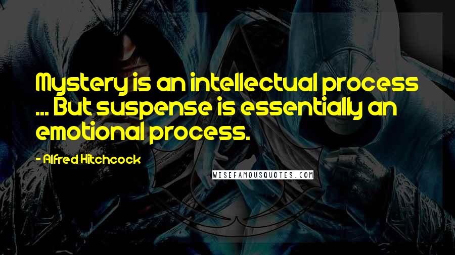 Alfred Hitchcock Quotes: Mystery is an intellectual process ... But suspense is essentially an emotional process.