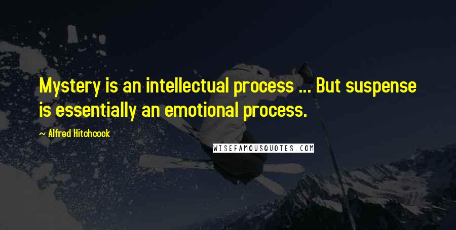 Alfred Hitchcock Quotes: Mystery is an intellectual process ... But suspense is essentially an emotional process.