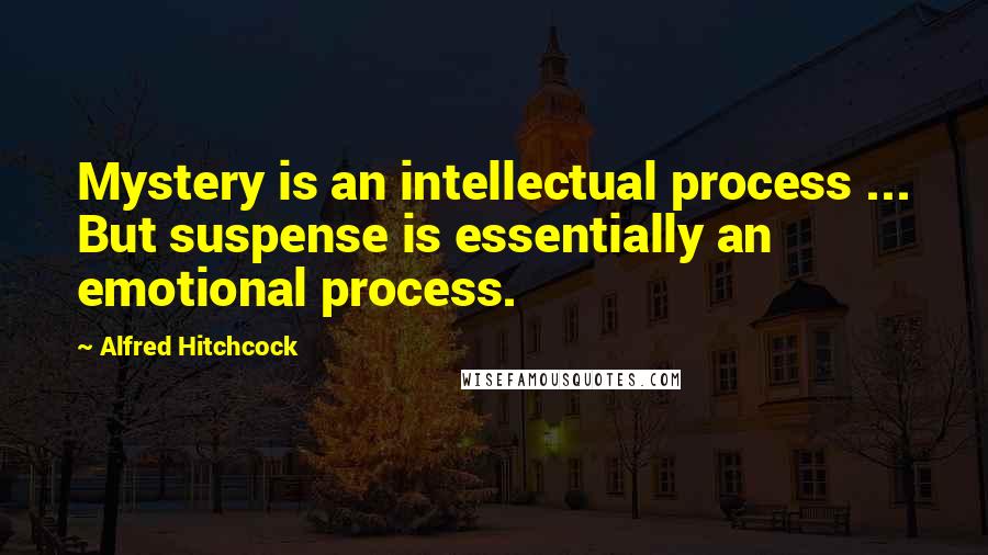 Alfred Hitchcock Quotes: Mystery is an intellectual process ... But suspense is essentially an emotional process.