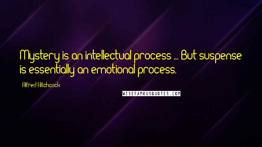 Alfred Hitchcock Quotes: Mystery is an intellectual process ... But suspense is essentially an emotional process.