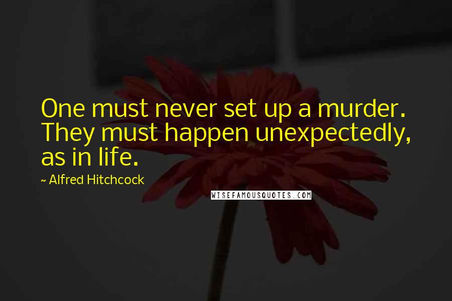 Alfred Hitchcock Quotes: One must never set up a murder. They must happen unexpectedly, as in life.
