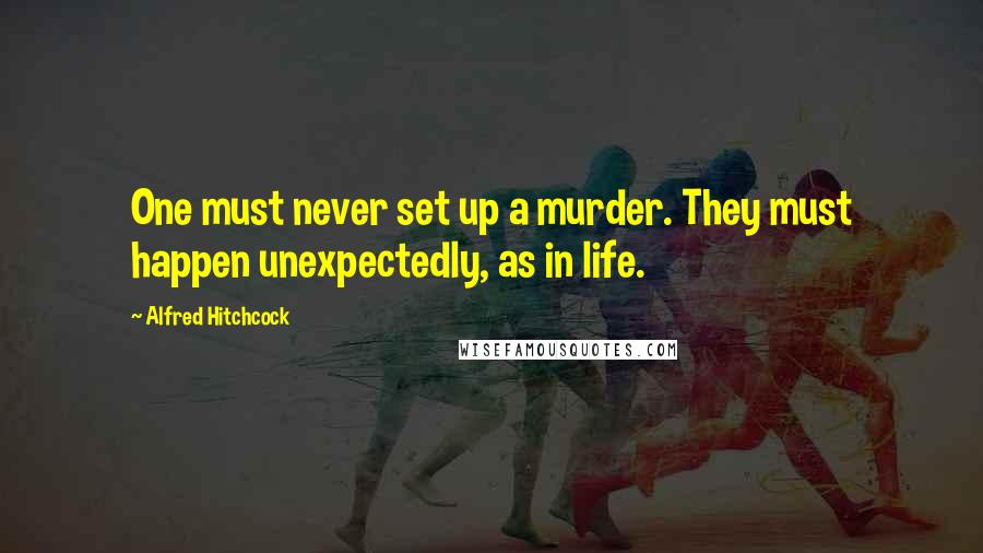 Alfred Hitchcock Quotes: One must never set up a murder. They must happen unexpectedly, as in life.