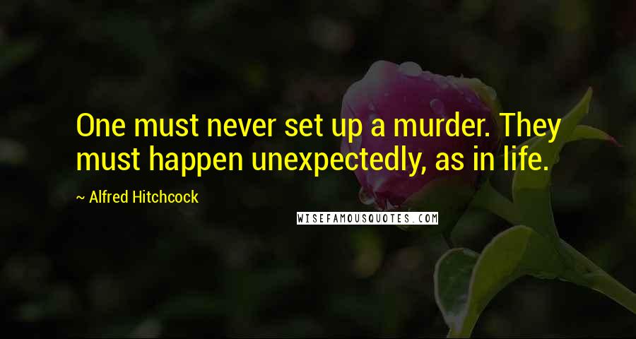 Alfred Hitchcock Quotes: One must never set up a murder. They must happen unexpectedly, as in life.