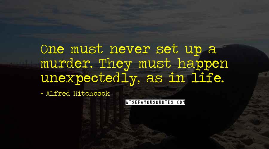 Alfred Hitchcock Quotes: One must never set up a murder. They must happen unexpectedly, as in life.