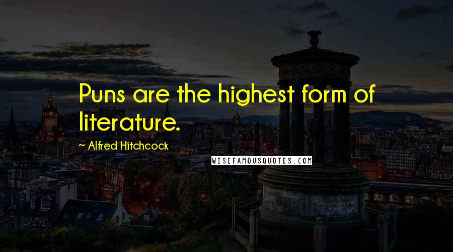 Alfred Hitchcock Quotes: Puns are the highest form of literature.