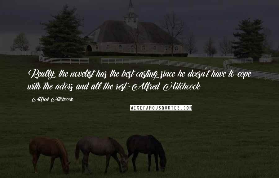 Alfred Hitchcock Quotes: Really, the novelist has the best casting since he doesn't have to cope with the actors and all the rest.-Alfred Hitchcock