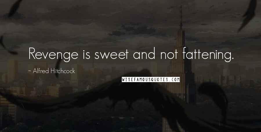 Alfred Hitchcock Quotes: Revenge is sweet and not fattening.