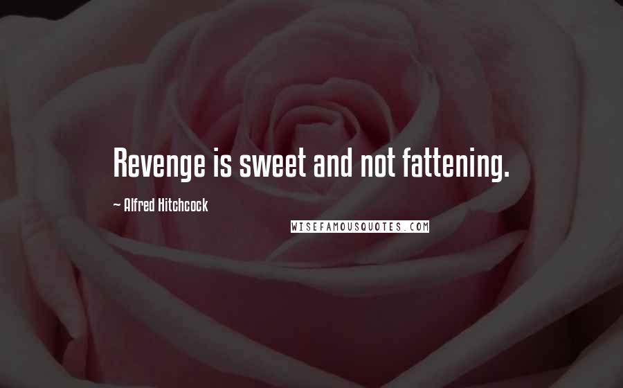 Alfred Hitchcock Quotes: Revenge is sweet and not fattening.