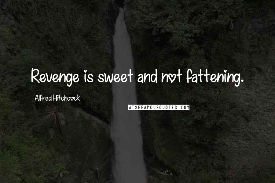 Alfred Hitchcock Quotes: Revenge is sweet and not fattening.
