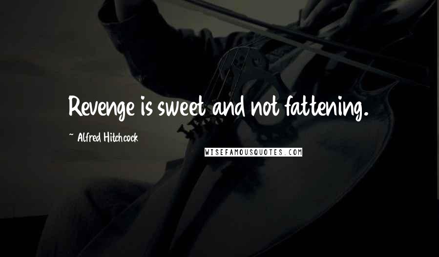 Alfred Hitchcock Quotes: Revenge is sweet and not fattening.
