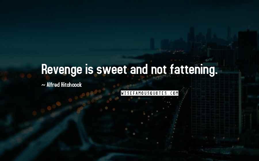 Alfred Hitchcock Quotes: Revenge is sweet and not fattening.