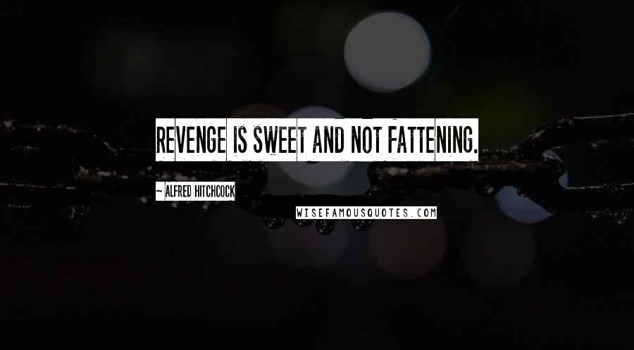 Alfred Hitchcock Quotes: Revenge is sweet and not fattening.