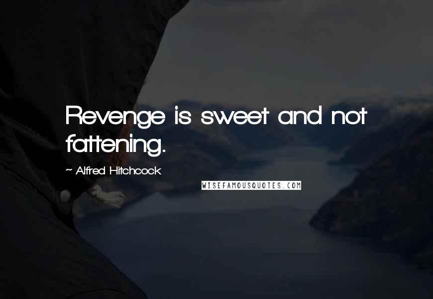 Alfred Hitchcock Quotes: Revenge is sweet and not fattening.