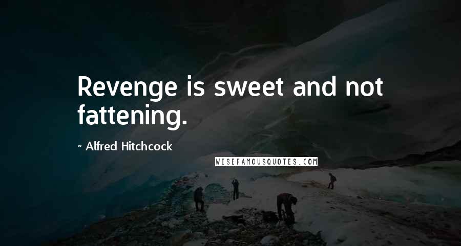 Alfred Hitchcock Quotes: Revenge is sweet and not fattening.