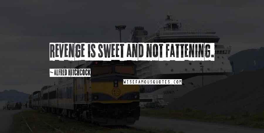 Alfred Hitchcock Quotes: Revenge is sweet and not fattening.