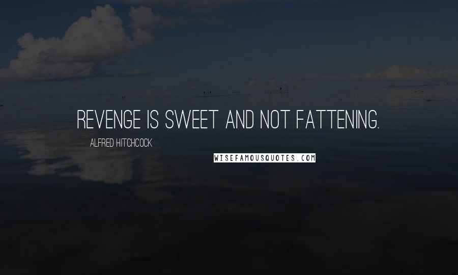 Alfred Hitchcock Quotes: Revenge is sweet and not fattening.