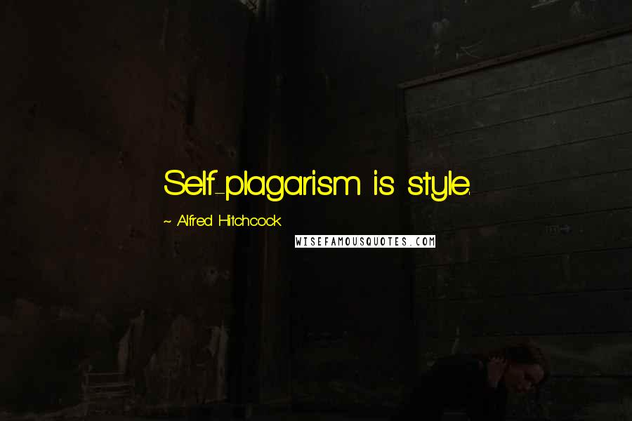 Alfred Hitchcock Quotes: Self-plagarism is style.