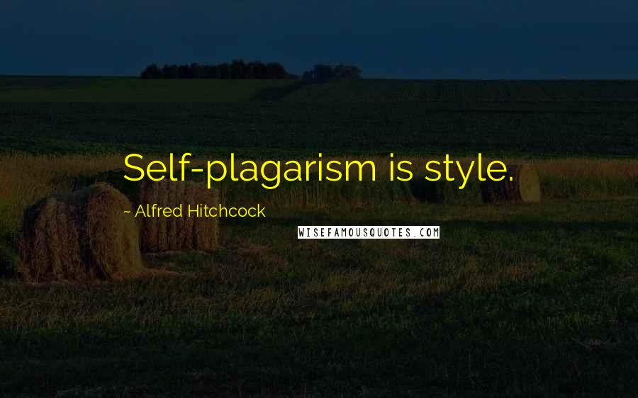 Alfred Hitchcock Quotes: Self-plagarism is style.