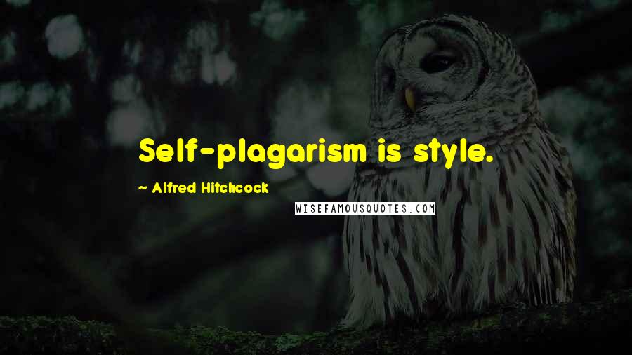 Alfred Hitchcock Quotes: Self-plagarism is style.