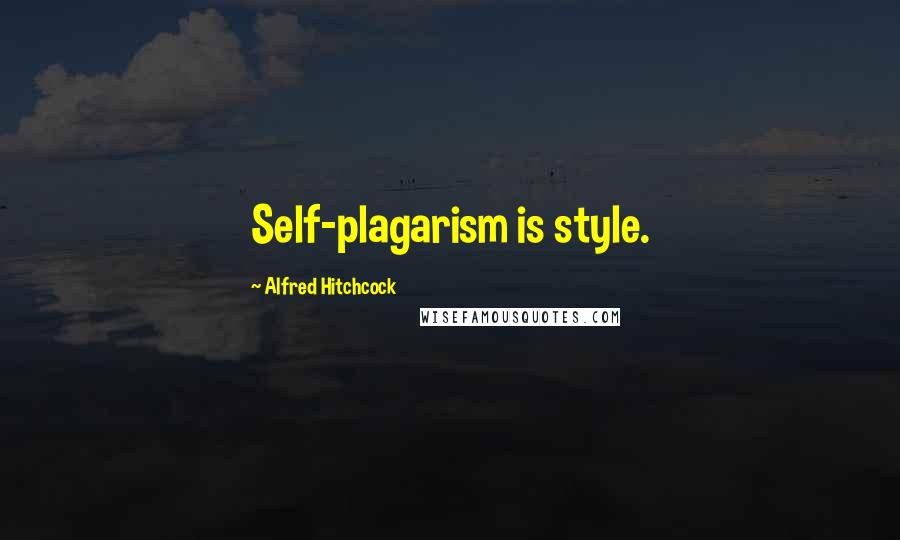 Alfred Hitchcock Quotes: Self-plagarism is style.