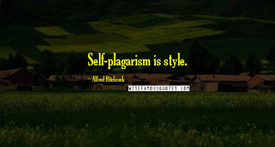 Alfred Hitchcock Quotes: Self-plagarism is style.