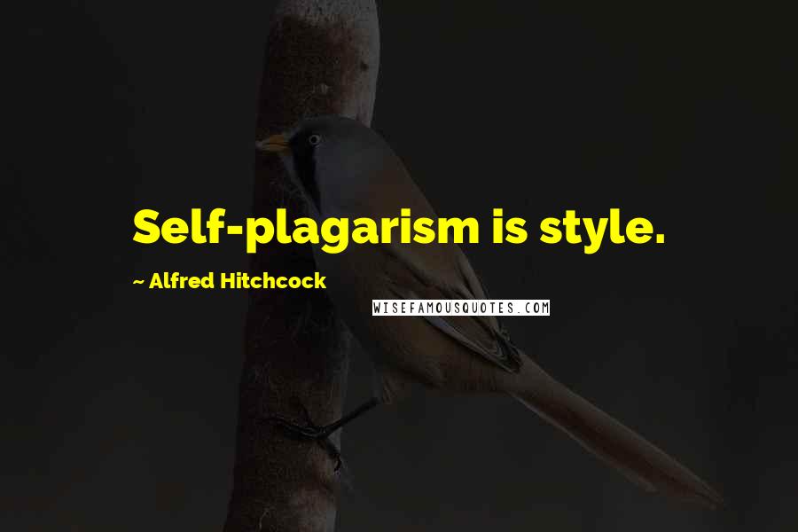 Alfred Hitchcock Quotes: Self-plagarism is style.