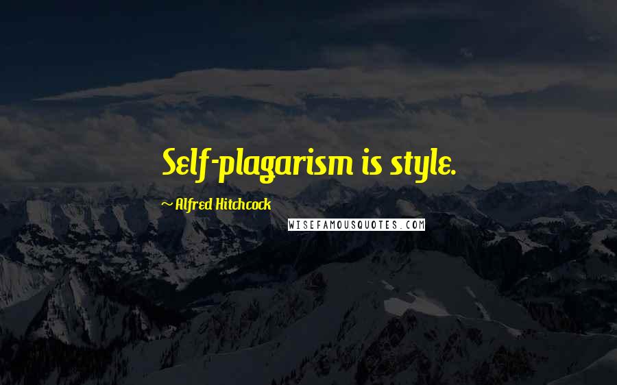 Alfred Hitchcock Quotes: Self-plagarism is style.