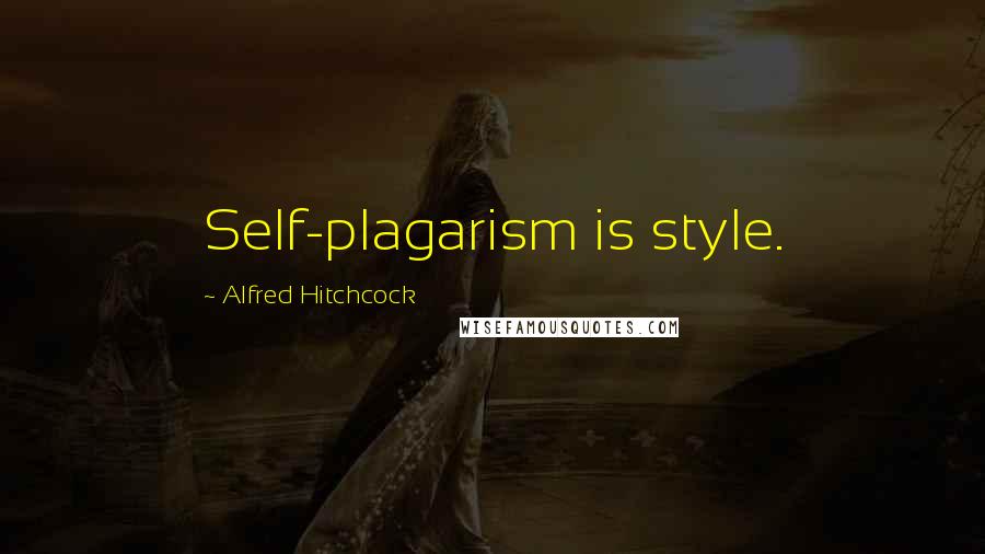 Alfred Hitchcock Quotes: Self-plagarism is style.