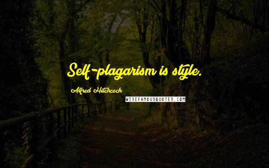 Alfred Hitchcock Quotes: Self-plagarism is style.