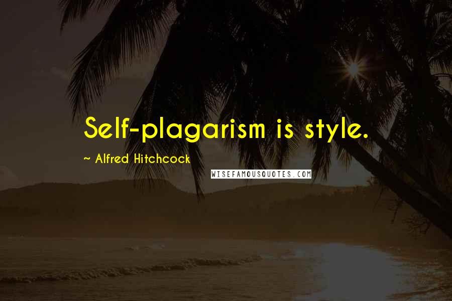 Alfred Hitchcock Quotes: Self-plagarism is style.